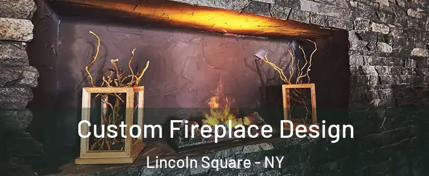 Custom Fireplace Design Lincoln Square - NY