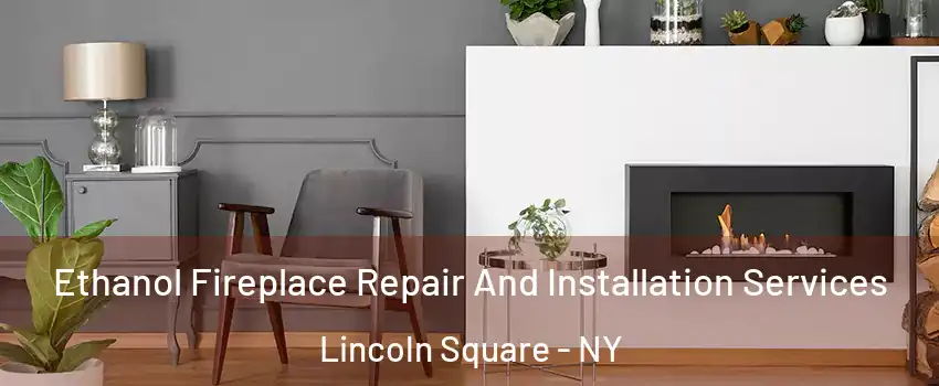 Ethanol Fireplace Repair And Installation Services Lincoln Square - NY