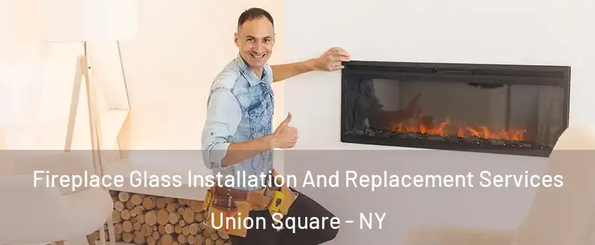 Fireplace Glass Installation And Replacement Services Union Square - NY