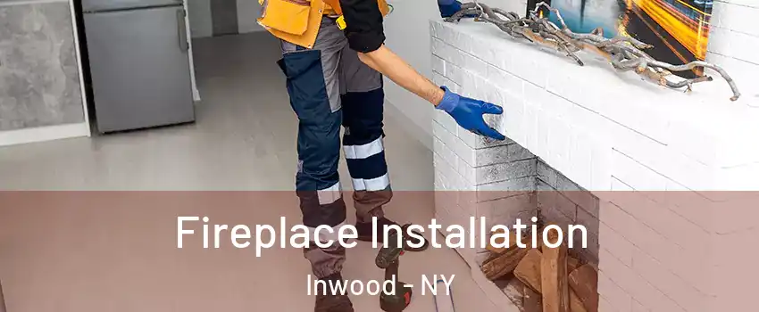 Fireplace Installation Inwood - NY