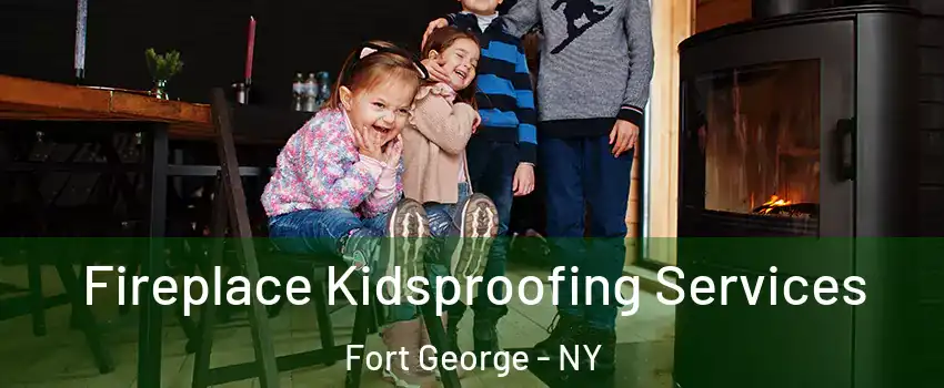 Fireplace Kidsproofing Services Fort George - NY