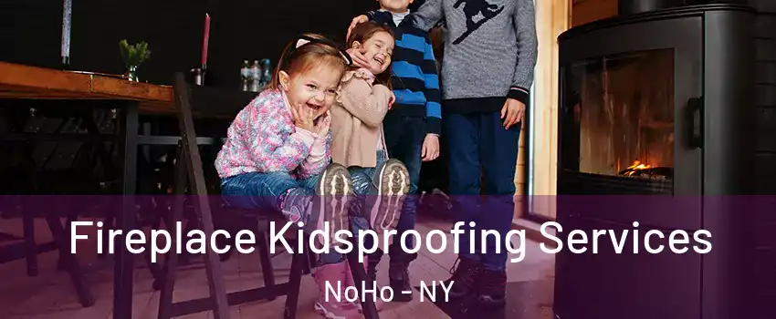 Fireplace Kidsproofing Services NoHo - NY