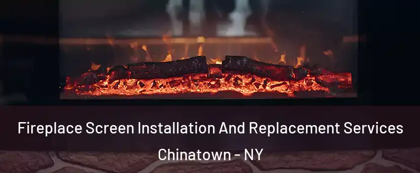 Fireplace Screen Installation And Replacement Services Chinatown - NY