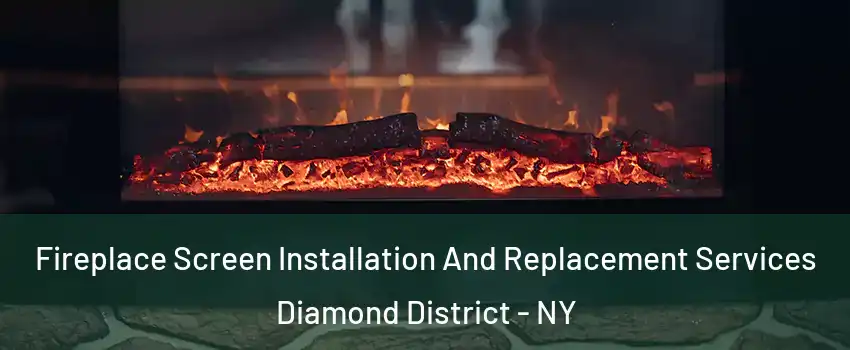 Fireplace Screen Installation And Replacement Services Diamond District - NY