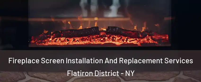 Fireplace Screen Installation And Replacement Services Flatiron District - NY