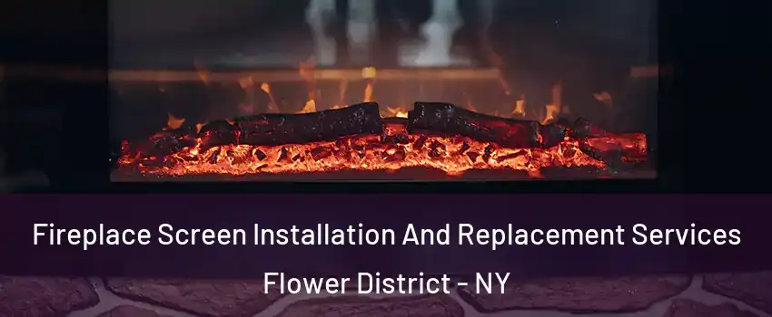 Fireplace Screen Installation And Replacement Services Flower District - NY