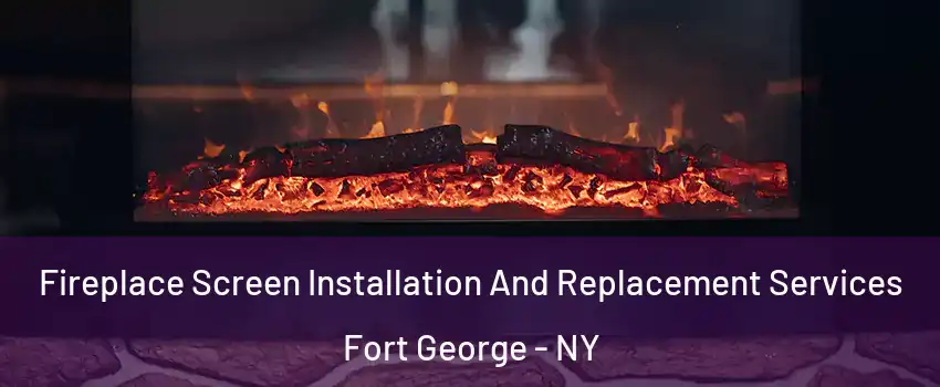 Fireplace Screen Installation And Replacement Services Fort George - NY