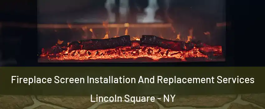 Fireplace Screen Installation And Replacement Services Lincoln Square - NY