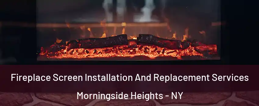 Fireplace Screen Installation And Replacement Services Morningside Heights - NY