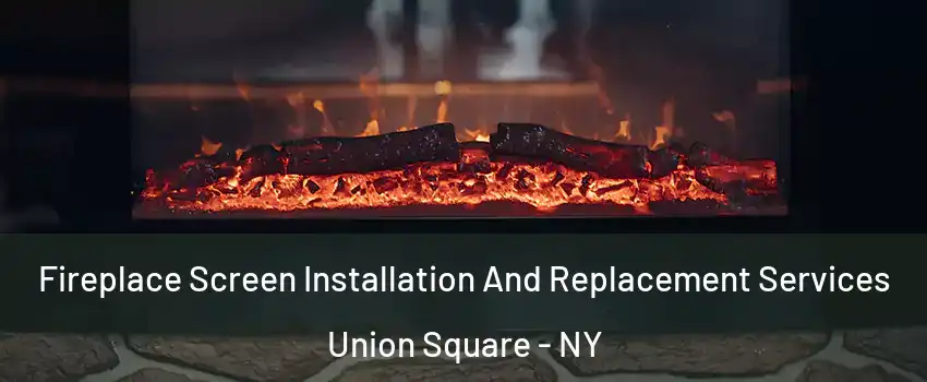 Fireplace Screen Installation And Replacement Services Union Square - NY