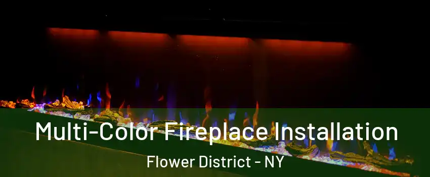 Multi-Color Fireplace Installation Flower District - NY