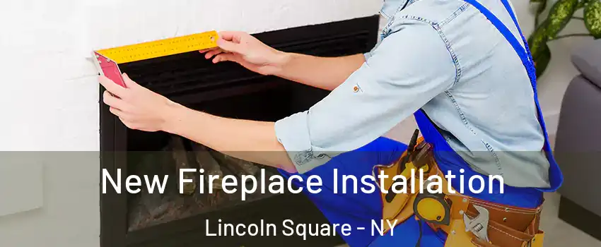 New Fireplace Installation Lincoln Square - NY