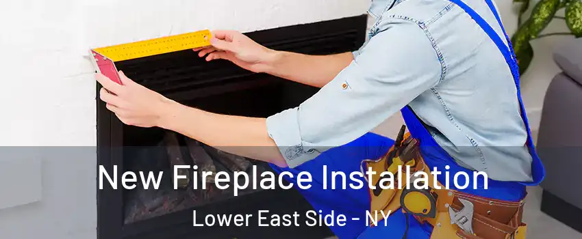 New Fireplace Installation Lower East Side - NY