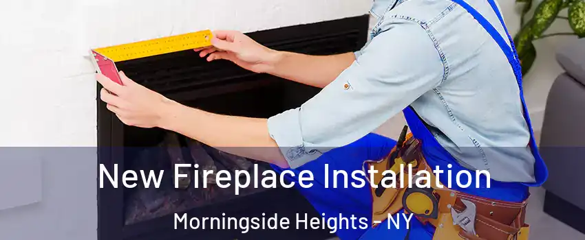 New Fireplace Installation Morningside Heights - NY