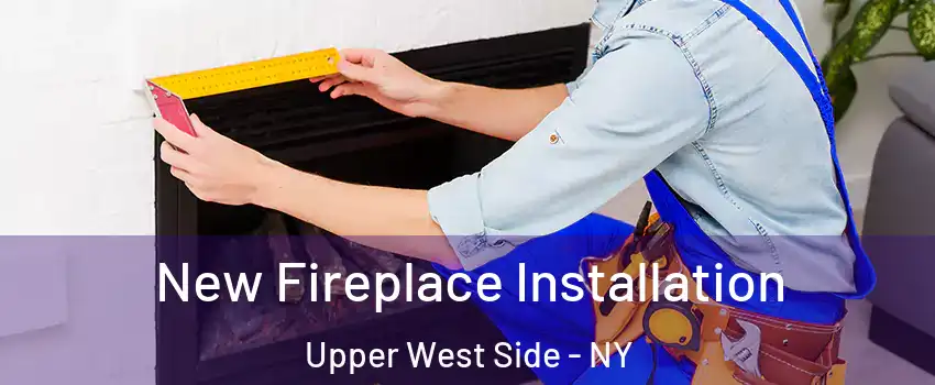 New Fireplace Installation Upper West Side - NY