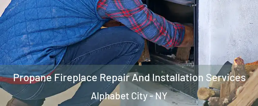 Propane Fireplace Repair And Installation Services Alphabet City - NY