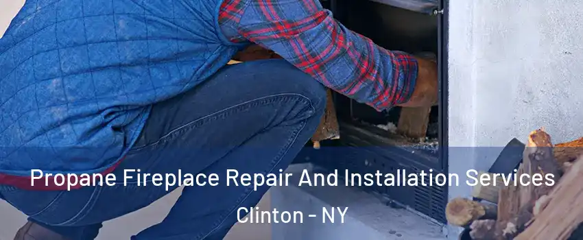 Propane Fireplace Repair And Installation Services Clinton - NY