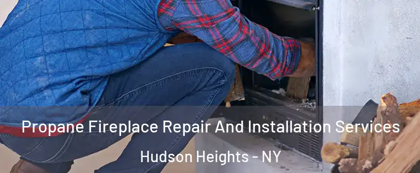 Propane Fireplace Repair And Installation Services Hudson Heights - NY