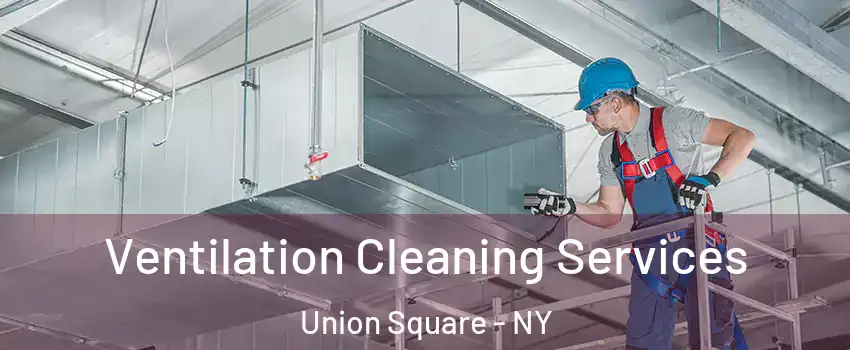 Ventilation Cleaning Services Union Square - NY