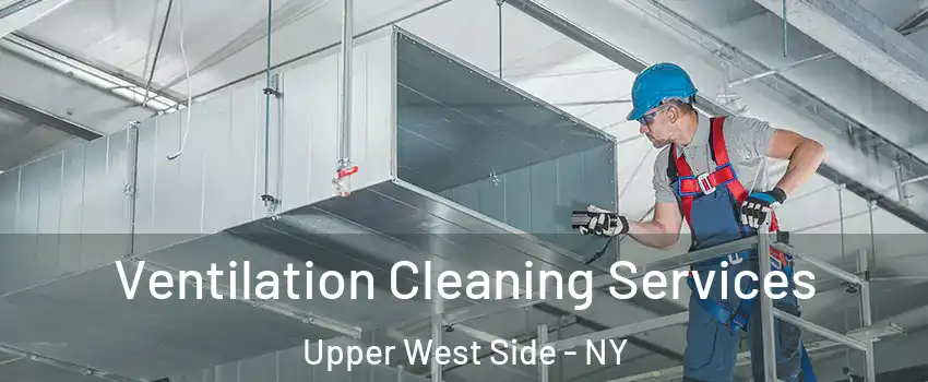 Ventilation Cleaning Services Upper West Side - NY