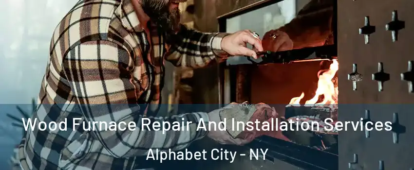 Wood Furnace Repair And Installation Services Alphabet City - NY